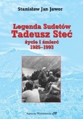 Okładka książki Legenda Sudetów Tadeusz Steć życie i śmierć 1925-1993 Stanisław Jan Jawor