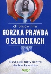 Okładka książki Gorzka prawda o słodzikach. Naukowe fakty kontra słodkie kłamstwa Bruce Fife