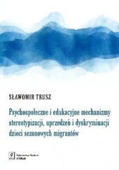 Okładka książki Psychospołeczne i edukacyjne mechanizmy stereotypizacji, uprzedzeń i dyskryminacji dzieci sezonowych migrantów Sławomir Trusz