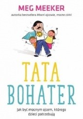Okładka książki Tata Bohater. Jak być mocnym ojcem, którego dzieci potrzebują Meg Meeker