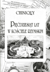 Okładka książki Pięćdziesiąt lat w Kościele Rzymskim Charles Chiniquy