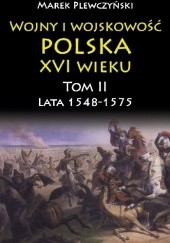 Okładka książki Wojny i wojskowość Polska XVI wieku. Tom II Lata 1548-1575 Marek Plewczyński