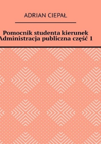 Okładka książki Pomocnik studenta kierunek Administracja publiczna część 1 Adrian Ciepał