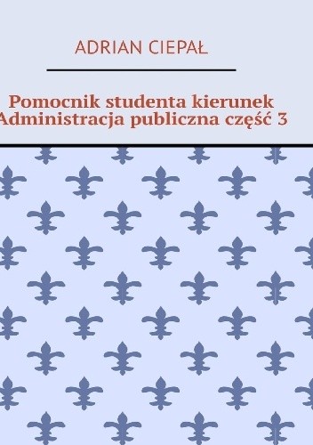 Okładka książki Pomocnik studenta kierunek Administracja publiczna część 3 Adrian Ciepał