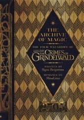 Okładka książki The Archive of Magic. The Film Wizardry of Fantastic Beasts: The Crimes of Grindelwald Signe Bergstrom