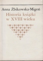 Okładka książki Historia książki w XVIII wieku Anna Żbikowska-Migoń