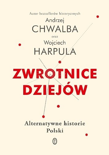 Andrzej Chwalba, Wojciech Harpula - Zwrotnice dziejów. Alternatywne historie Polski (2019)