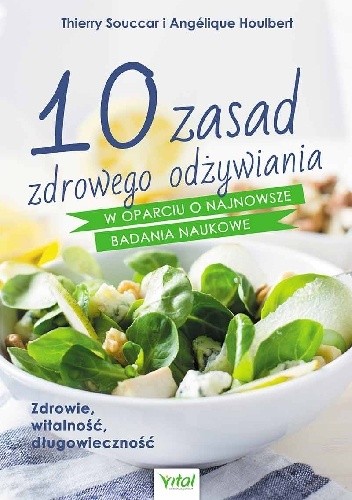 Okładka książki 10 zasad zdrowego odżywiania w oparciu o najnowsze badania naukowe. Zdrowie, witalność, długowieczność Angélique Houlbert, Thierry Souccar