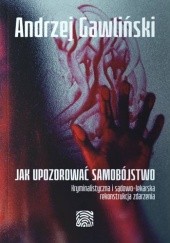 Okładka książki Jak upozorować samobójstwo. Kryminalistyczna i sądowo-lekarska rekonstrukcja zdarzenia Andrzej Gawliński