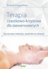 Okładka książki Terapia czaszkowo-krzyżowa dla zaawansowanych. Skuteczne metody uwalniania emocji Bożena Przyjemska