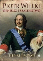 Okładka książki Piotr Wielki. Geniusz i szaleństwo Henri Troyat