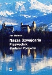 Okładka książki Nasza Szwajcaria. Przewodnik śladami Polaków Jan Zieliński (historyk literatury)