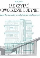 Okładka książki Jak czytać nowoczesne budynki. Przyspieszony kurs wiedzy o architekturze epoki nowoczesnej. Will Jones