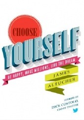 Okładka książki Choose Yourself: Be Happy, Make Millions, Live the Dream James Altucher