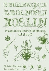 Okładka książki Zdumiewające zdolności roślin. Przygodowa podróż botaniczna od A do Z Lauren Gardiner, Christina Harrison