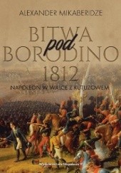 Okładka książki Bitwa pod Borodino 1812. Napoleon w walce z Kutuzowem Alexander Mikaberidze