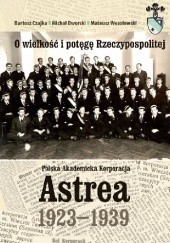 O wielkość i potęgę Rzeczypospolitej. Polska Akademicka Korporacja Astrea 1923-1939