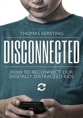 Okładka książki Disconnected: How to Reconnect Our Digitally Distracted Kids Thomas Kersting