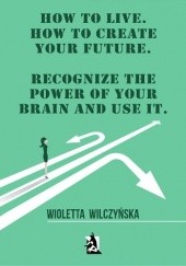 Okładka książki How to live. How to create your future. Recognize the power of your brain and use it Wioletta Wilczyńska