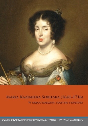 Maria Kazimiera Sobieska (1641–1716). W kręgu rodziny, polityki i kultury
