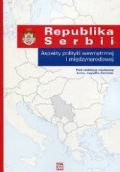 Okładka książki Republika Serbii. Aspekty polityki wewnętrznej i międzynarodowej Anna Jagiełło-Szostak