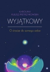 Okładka książki Wyjątkowy. O drodze do samego siebie Karolina Kulisz-Pietrzykowska