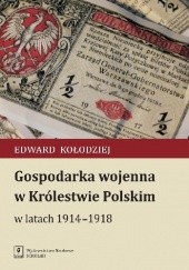 Okładka książki Gospodarka wojenna w Królestwie Polskim w latach 1914-1918 Edward Kołodziej