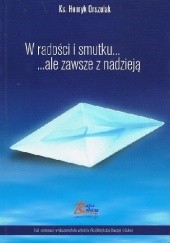 Okładka książki W radości i smutku...ale zawsze z nadzieją Henryk Orszulak