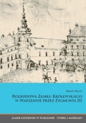 Okładka książki Rozbudowa Zamku Królewskiego w Warszawie przez Zygmunta III Marek Wrede