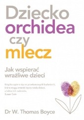 Okładka książki Dziecko orchidea czy mlecz. Jak wspierać wrażliwe dzieci W. Thomas Boyce