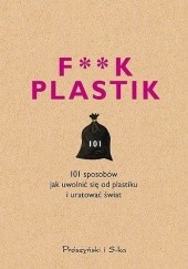 Okładka książki F**k plastik. 101 sposobów jak uwolnić się od plastiku i uratować świat praca zbiorowa