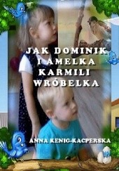 Okładka książki Jak Dominik i Amelka karmili wróbelka Anna Kenig-Kacperska