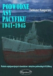 Okładka książki Podwodne asy Pacyfiku 1941-1945. Patrole najsłynniejszych dowódców okrętów podwodnych U.S. Navy Tadeusz Kasperski