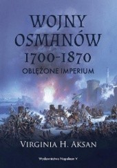 Okładka książki Wojny Osmanów 1700-1870. Oblężone imperium Virginia H. Aksan