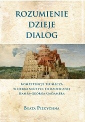 Rozumienie, dzieje, dialog. Kompetencje tłumacza w hermeneutyce filozoficznej Hansa-Georga Gadamera