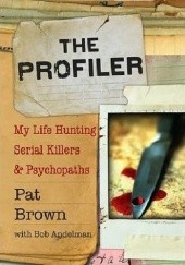 Okładka książki The Profiler: My Life Hunting Serial Killers and Psychopaths Pat Brown