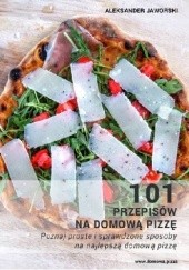 Okładka książki 101 przepisów na domową pizzę - poznaj proste i sprawdzone sposoby na najlepszą domową pizzę Aleksander Jaworski