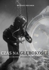 Okładka książki Czas na głębokości. Historia i rozwój zegarków do nurkowania Mateusz Piechnik