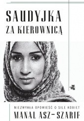 Okładka książki Saudyjka za kierownicą. Niezwykła opowieść o sile kobiet Manal asz-Szarif