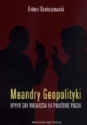 Okładka książki Meandry geopolityki. Wpływ gry mocarstw na położenie Polski Antoni Koniuszewski