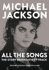 Okładka książki Michael Jackson: All the songs. The story behind every track François Allard, Richard Lecocq