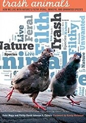 Okładka książki Trash Animals: How We Live with Nature’s Filthy, Feral, Invasive, and Unwanted Species Phillip David Johnson II, Kelsi Nagy