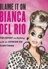 Okładka książki Blame It On. The Expert on Nothing with an Opinion On Everything Bianca Del Rio