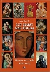 Okładka książki Łzy Maryi nad Polską. Płaczące wizerunki Matki Bożej Adam Andrzej Walczyk