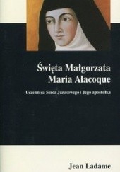 Okładka książki Święta Małgorzata Maria Alacoque. Uczennica Serca Jezusowego i Jego apostołka Ladame Jean