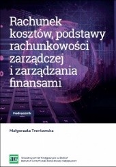 Okładka książki Rachunek kosztów, podstawy rachunkowości zarządczej i zarządzania finansami Małgorzata Trentowska