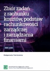 Okładka książki Zbiór zadań z rachunku kosztów, podstaw rachunkowości zarządczej i zarządzania finansami Małgorzata Trentowska