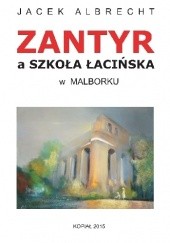 Okładka książki Zantyr a Szkoła Łacińska w Malborku Jacek Albrecht