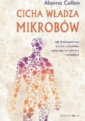 Okładka książki Cicha władza mikrobów. Jak drobnoustroje w ciele człowieka wpływają na zdrowie i szczęście Alanna Collen