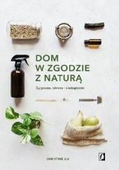 Okładka książki Dom w zgodzie z naturą. Żyj prosto, zdrowo i ekologicznie Christine Liu
